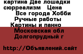 картина Две лошадки ...сюрреализм › Цена ­ 21 000 - Все города Хобби. Ручные работы » Картины и панно   . Московская обл.,Долгопрудный г.